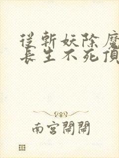 从斩妖除魔开始长生不死顶点