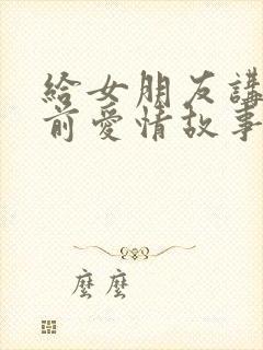 给女朋友讲的睡前爱情故事浪漫