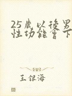 25岁以后男人性功能会下降吗