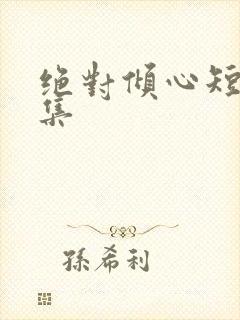 绝对倾心短剧全集