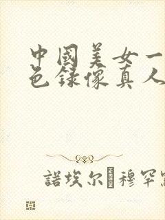中国美女一级黄色录像真人日必