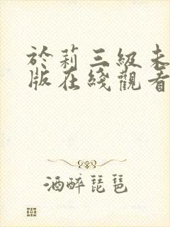 于莉三级未删减版在线观看