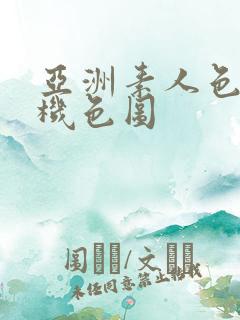 亚洲素人色图手机色图