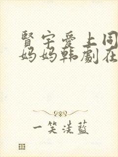 贤宇爱上同学的妈妈韩剧在线观看全集