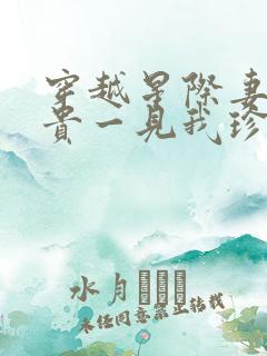 穿越星际妻荣夫贵一见我珍小说