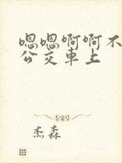 嗯嗯啊啊不要在公交车上