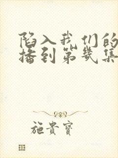 陷入我们的热恋播到第几集了