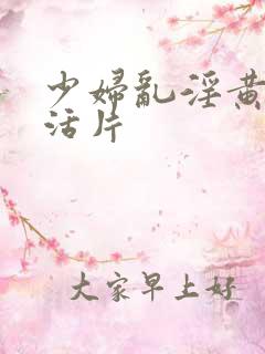 少妇乱淫黄色生活片