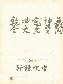 乾坤剑神无弹窗全文免费阅读