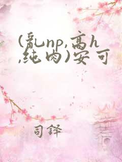(乱np,高h,纯肉)安可