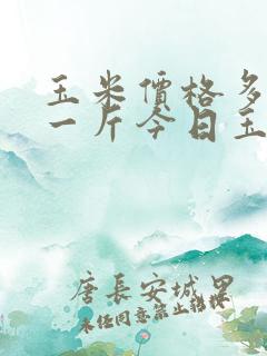 玉米价格多少钱一斤今日玉米价格表