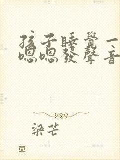 孩子睡觉一直嗯嗯嗯发声音什么原因