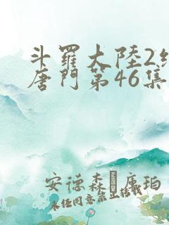 斗罗大陆2绝世唐门第46集