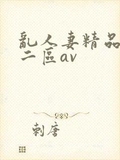 乱人妻精品一区二区av