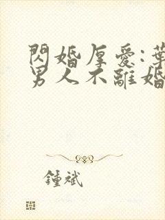 闪婚厚爱:叶家男人不离婚
