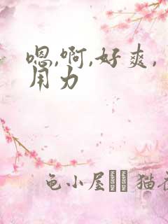 嗯,啊,好爽,用力