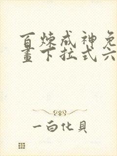 百炼成神免费漫画下拉式六漫画