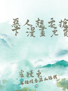 恶人想要抢救一下 漫画免费