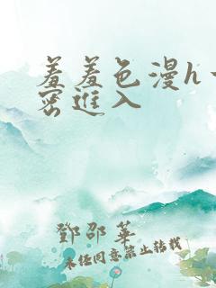 羞羞色漫h一私密进入