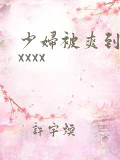 少妇被爽到高潮xxxx