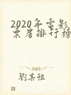 2020年电影票房排行榜前十名