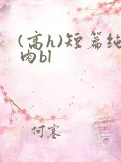 (高h)短篇纯肉bl