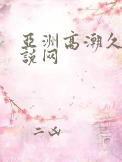 亚洲高潮久久小说网