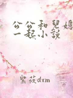 公公和儿媳妇在一起小说