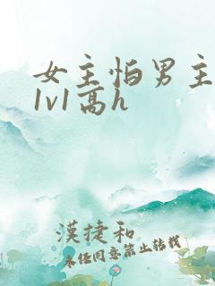 女主怕男主古言1v1高h