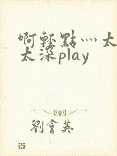 啊轻点灬太粗嗯太深play
