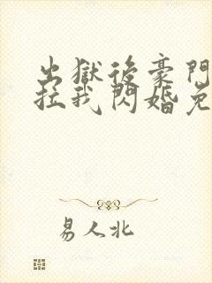 出狱后豪门大佬拉我闪婚免费完整版