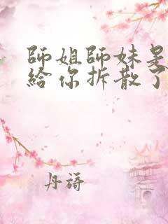 师姐师妹是一对给你拆散了小说