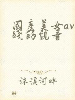 国产美女av在线的观看