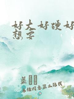 好大好硬好爽好想要