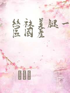 丝袜美腿一区二区国产