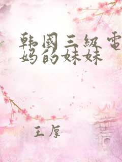 韩国三级电影妈妈的妹妹