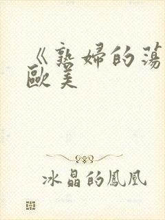《熟妇的荡欲》欧美