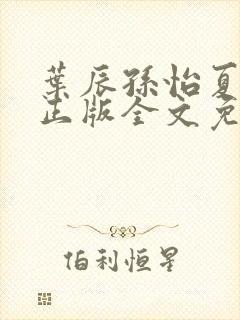叶辰孙怡夏若雪正版全文免费阅读
