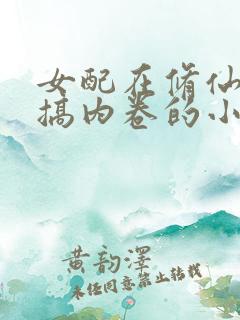 女配在修仙文里搞内卷的小说