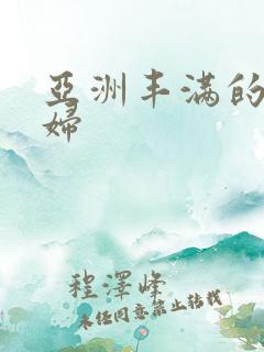 亚洲丰满的老熟妇