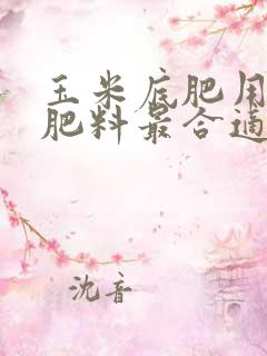 玉米底肥用什么肥料最合适