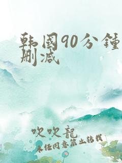 韩国90分钟无删减