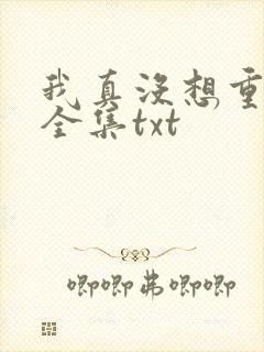 我真没想重生啊全集txt