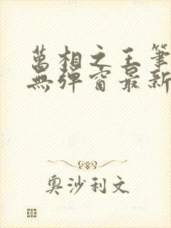 万相之王笔趣阁无弹窗最新章节免费阅读