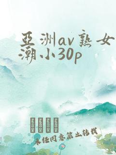 亚洲av熟女高潮小30p
