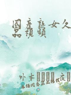 国产熟女久久精品视频