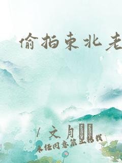 偷拍东北老熟女