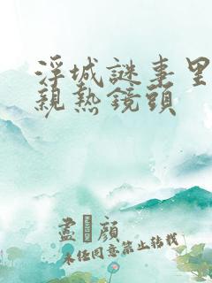 浮城谜事里面的亲热镜头