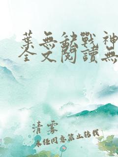叶无缺战神狂飙全文阅读无弹窗