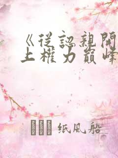 《从认亲开始踏上权力巅峰小说》